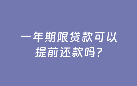 一年期限贷款可以提前还款吗?