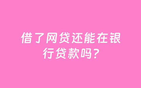 借了网贷还能在银行贷款吗？