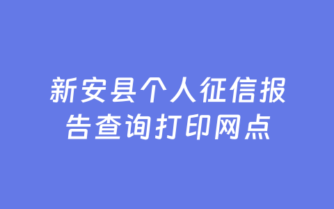新安县个人征信报告查询打印网点