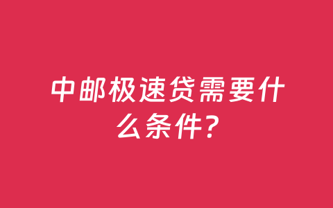 中邮极速贷需要什么条件?