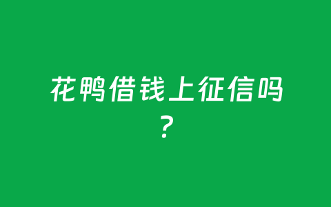 花鸭借钱上征信吗?