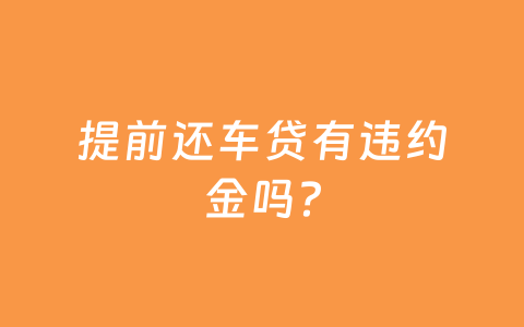 提前还车贷有违约金吗？