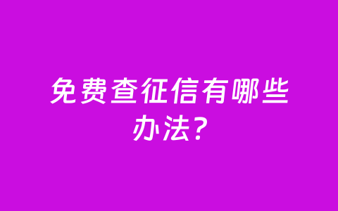 免费查征信有哪些办法？