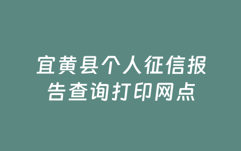 宜黄县个人征信报告查询打印网点