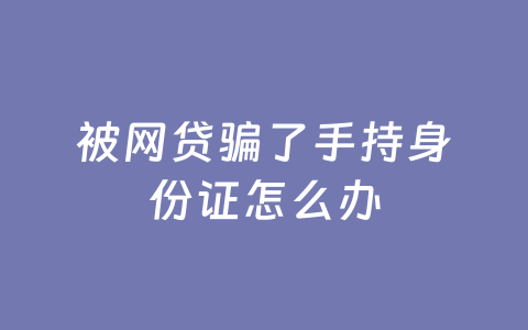 被网贷骗了手持身份证怎么办