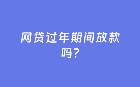 网贷过年期间放款吗?