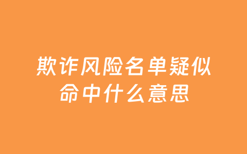 欺诈风险名单疑似命中什么意思