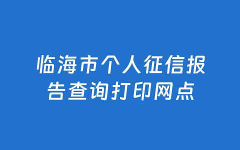 临海市个人征信报告查询打印网点