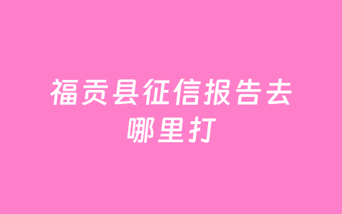 福贡县征信报告去哪里打