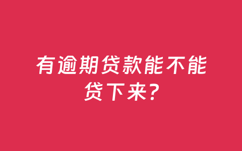 有逾期贷款能不能贷下来?