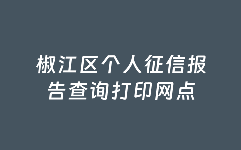椒江区个人征信报告查询打印网点