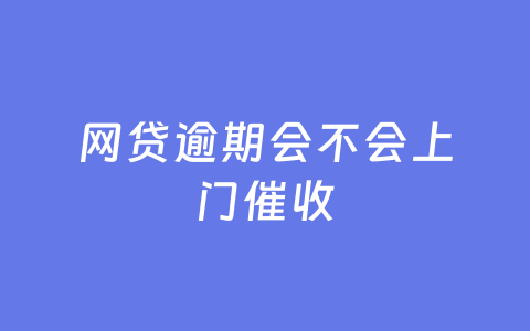 网贷逾期会不会上门催收