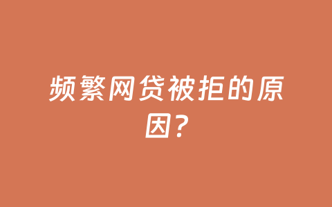 频繁网贷被拒的原因？