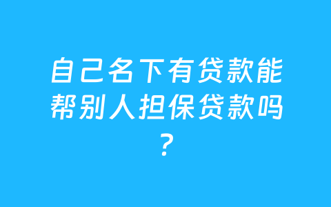 自己名下有贷款能帮别人担保贷款吗？