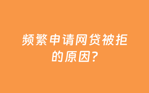 频繁申请网贷被拒的原因?