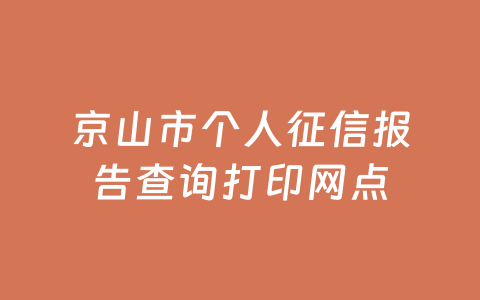 京山市个人征信报告查询打印网点
