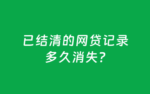 已结清的网贷记录多久消失？