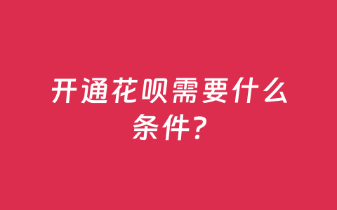 开通花呗需要什么条件？