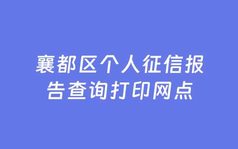 襄都区个人征信报告查询打印网点