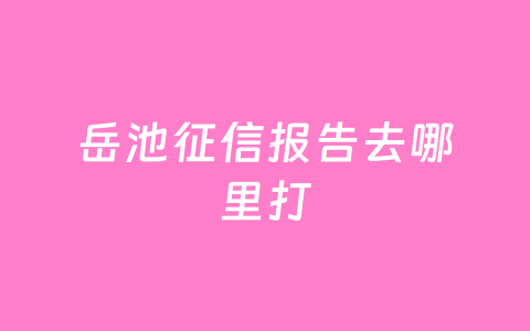 岳池征信报告去哪里打