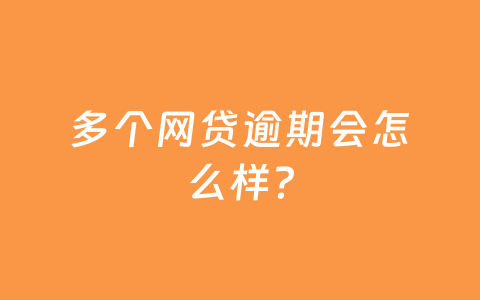 多个网贷逾期会怎么样？