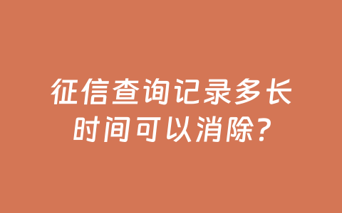 征信查询记录多长时间可以消除?