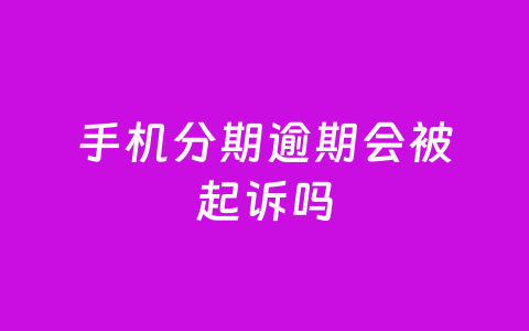 手机分期逾期会被起诉吗