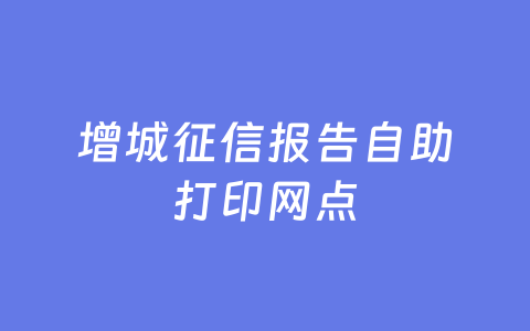 增城征信报告自助打印网点