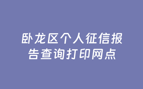 卧龙区个人征信报告查询打印网点