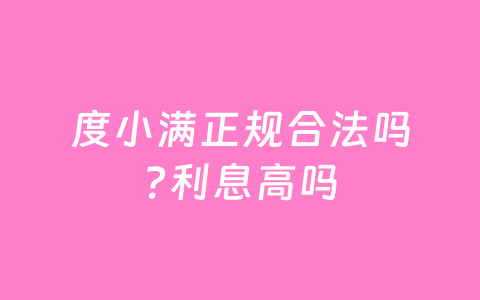 度小满正规合法吗?利息高吗