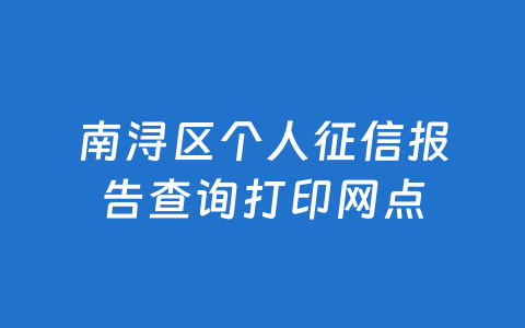 南浔区个人征信报告查询打印网点