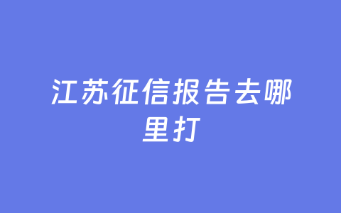 江苏征信报告去哪里打