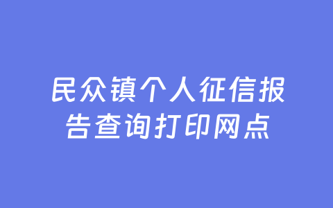 民众镇个人征信报告查询打印网点