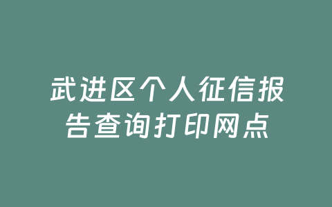 武进区个人征信报告查询打印网点