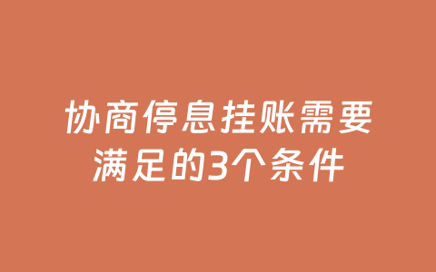 协商停息挂账需要满足的3个条件