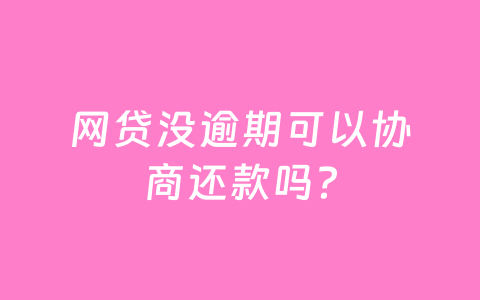 网贷没逾期可以协商还款吗？