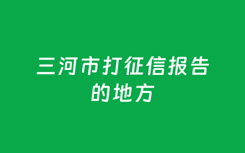 三河市打征信报告的地方