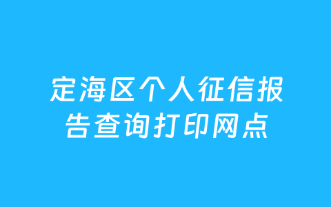 定海区个人征信报告查询打印网点