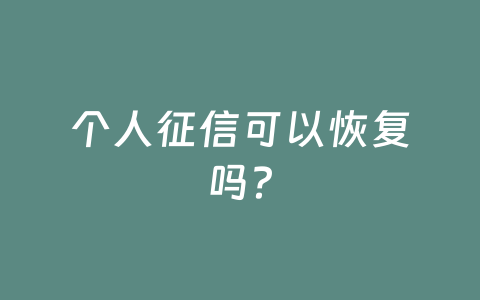 个人征信可以恢复吗?