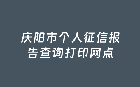 庆阳市个人征信报告查询打印网点