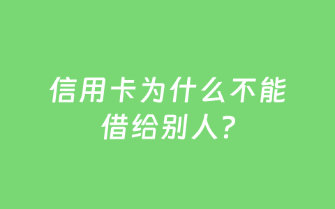 信用卡为什么不能借给别人?