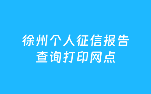 徐州个人征信报告查询打印网点