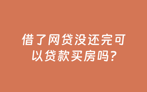 借了网贷没还完可以贷款买房吗？