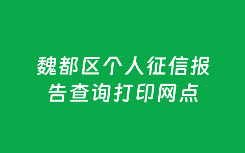 魏都区个人征信报告查询打印网点