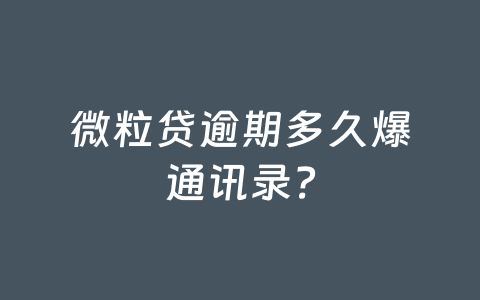 微粒贷逾期多久爆通讯录?