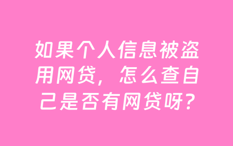 如果个人信息被盗用网贷,怎么查自己是否有网贷呀?