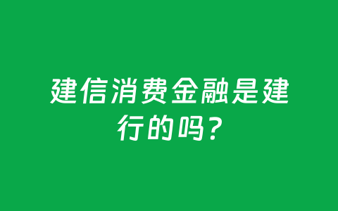 建信消费金融是建行的吗?