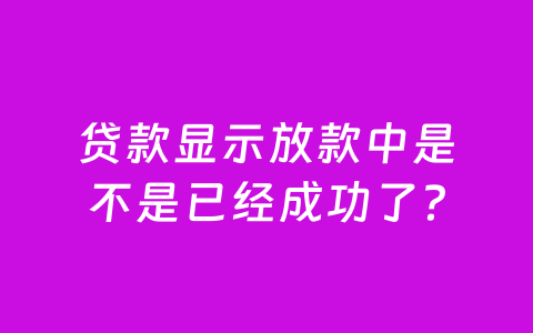 贷款显示放款中是不是已经成功了?
