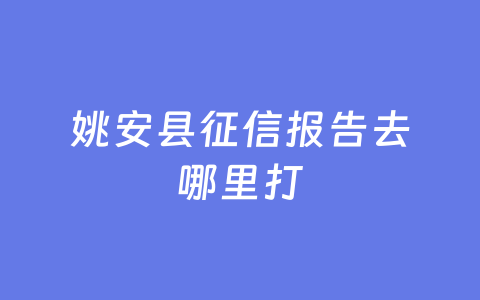 姚安县征信报告去哪里打