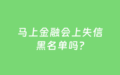 马上金融会上失信黑名单吗?
